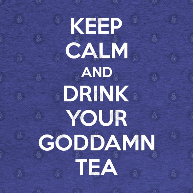 Keep Calm And Drink Your Goddamn Tea by inotyler